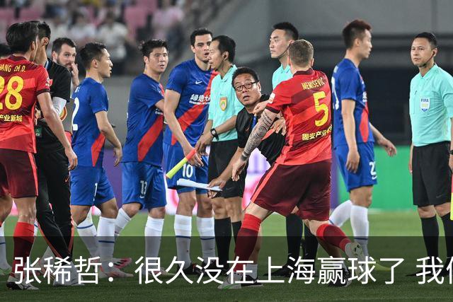 张稀哲：很久没在上海赢球了 我们都很开心但要准备好下一场