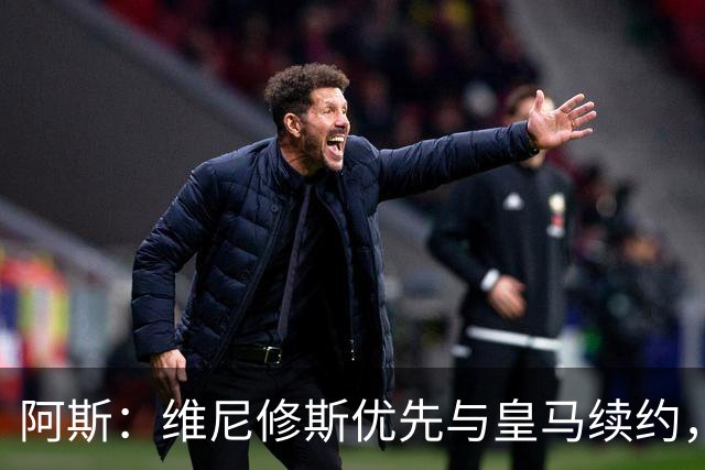 阿斯：维尼修斯优先与皇马续约，双方下周重启谈判